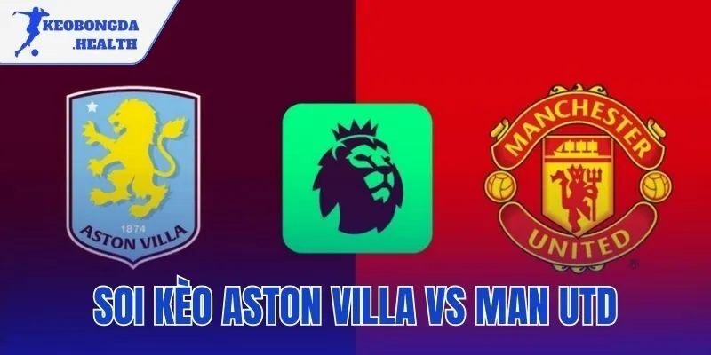 Soi Kèo Aston Villa Vs Man Utd – Nhận Định Và Tỷ Số